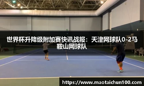 世界杯升降级附加赛快讯战报：天津网球队0-2马鞍山网球队