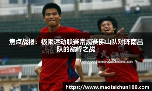 焦点战报：极限运动联赛常规赛佛山队对阵南昌队的巅峰之战