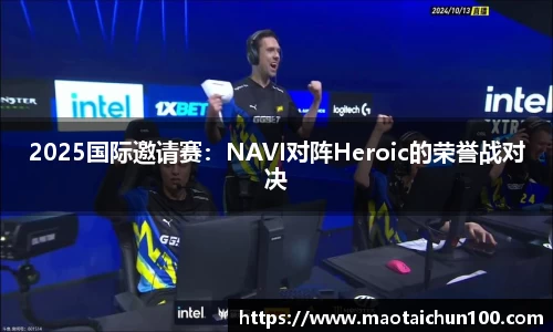 2025国际邀请赛：NAVI对阵Heroic的荣誉战对决